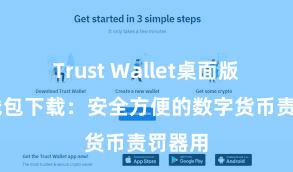 Trust Wallet桌面版 信任钱包下载：安全方便的数字货币责罚器用