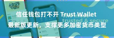 信任钱包打不开 Trust Wallet 最新版更新，支撑更多加密货币类型