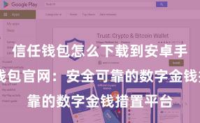 信任钱包怎么下载到安卓手机 信任钱包官网：安全可靠的数字金钱措置平台