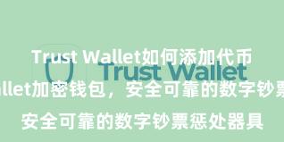 Trust Wallet如何添加代币 Trust Wallet加密钱包，安全可靠的数字钞票惩处器具